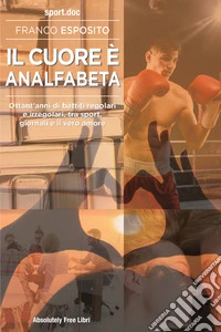 IL?CUORE?È ANALFABETAOttant’anni di battiti regolari  e irregolari, tra sport,  giornali e il vero amore. E-book. Formato EPUB ebook