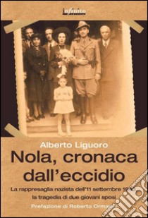 Nola, cronaca dall'eccidioLa rappresaglia nazista dell’11 settembre 1943, la tragedia di due giovani sposi. E-book. Formato Mobipocket ebook di Alberto Liguoro