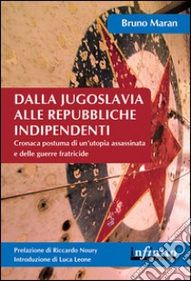 Dalla Jugoslavia alle Repubbliche indipendentiCronaca postuma di un’utopia assassinata e delle guerre fratricide. E-book. Formato EPUB ebook di Bruno Maran