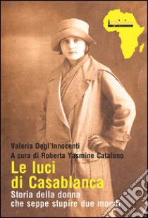 Le luci di CasablancaStoria della donna che seppe stupire due mondi. E-book. Formato Mobipocket ebook di Valeria Degl’Innocenti