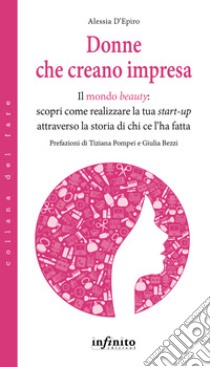 Donne che creano impresaIl mondo beauty: scopri come realizzare la tua start-up attraverso la storia di chi ce l’ha fatta. E-book. Formato Mobipocket ebook di Alessia D’Epiro