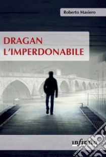 Dragan l’imperdonabile. E-book. Formato EPUB ebook di Roberto Masiero