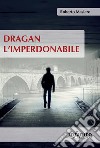 Dragan l’imperdonabile. E-book. Formato EPUB ebook