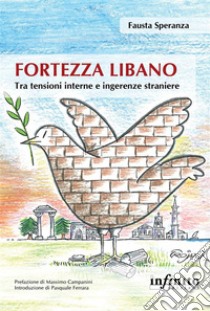 Fortezza LibanoTra tensioni interne e ingerenze straniere. E-book. Formato Mobipocket ebook di Fausta Speranza