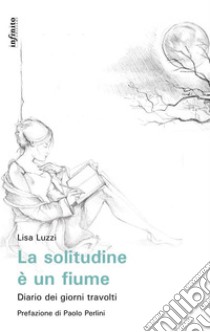 La solitudine è un fiumeDiario dei giorni travolti. E-book. Formato EPUB ebook di Lisa Luzzi