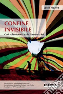 Confine invisibileCosì volammo via dalla Germania Est. E-book. Formato EPUB ebook di Lucio Rizzica