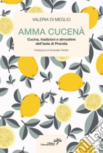 Amma cucenàCucina, tradizioni e atmosfere dell’isola di Procida. E-book. Formato EPUB ebook di Valeria Di Meglio