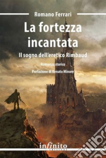 La fortezza incantataIl sogno dell’eretico Rimbaud. E-book. Formato EPUB ebook di Romano Ferrari