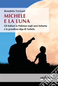 Michele e la LunaGli italiani in Pakistan negli anni Settanta e la grandiosa diga di Tarbela. E-book. Formato EPUB ebook