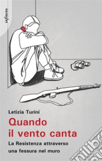 Quando il vento cantaLa Resistenza attraverso una fessura nel muro. E-book. Formato EPUB ebook di Letizia Turini