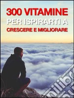 300 vitamine per ispirarti a crescere e migliorare. E-book. Formato EPUB ebook