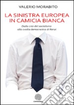 La sinistra europea in camicia biancaDalla crisi del socialismo alla svolta democratica di Renzi. E-book. Formato Mobipocket ebook