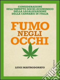 Fumo negli occhi: CONSIDERAZIONI  SULL’IMPATTO SOCIO-ECONOMICO  DELLA LEGALIZZAZIONE  DELLA CANNABIS IN ITALIA. E-book. Formato PDF ebook di Luigi Mastrodonato