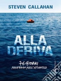 Alla deriva: 76 giorni naufrago nell'Atlantico. E-book. Formato EPUB ebook di Steven Callahan