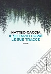 Il silenzio coprì le sue tracce. E-book. Formato EPUB ebook di Matteo Caccia