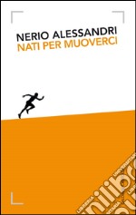 Nati per muoverci. Storia di Technogym da un garage alla wellness economy. E-book. Formato EPUB ebook