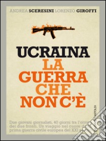 Ucraina la guerra che non c’è. E-book. Formato PDF ebook di Andrea Sceresini