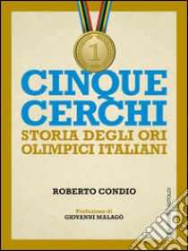 Cinque cerchi: Storie degli ori olimpici italaini. E-book. Formato EPUB ebook di Roberto Condio