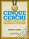 Cinque cerchi: Storie degli ori olimpici italaini. E-book. Formato EPUB ebook di Roberto Condio