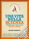 Una vita nella scienza: Guida per vincere il Premio Nobel. Consigli per giovani scienziati. E-book. Formato EPUB ebook