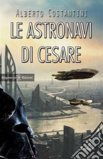 Le astronavi di Cesare. E-book. Formato EPUB ebook di Alberto Costantini