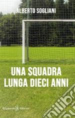 Una squadra lunga dieci anni. E-book. Formato EPUB ebook