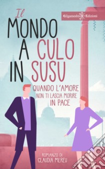 Il mondo a culo in susuQuando l’amore non ti lascia morire in pace. E-book. Formato EPUB ebook di Claudia Mereu