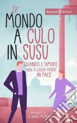 Il mondo a culo in susuQuando l’amore non ti lascia morire in pace. E-book. Formato EPUB