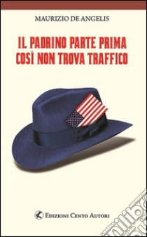 Il Padrino parte prima così non trova traffico. E-book. Formato EPUB ebook di Maurizio De Angelis