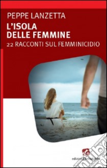 L'isola delle femmine22 racconti sul femminicidio. E-book. Formato Mobipocket ebook di Peppe Lanzetta