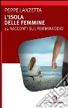 L'isola delle femmine22 racconti sul femminicidio. E-book. Formato EPUB ebook di Peppe Lanzetta