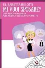 Mi vuoi sposae?UNA WEDDING PLANNER ALLA RICERCA DEL MARITO PERFETTO. E-book. Formato EPUB