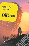 Oltre ogni verità. E-book. Formato Mobipocket ebook di Gianluca Arrighi