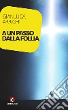 A un passo dalla follia. E-book. Formato Mobipocket ebook di Gianluca Arrighi