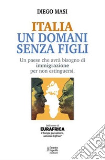 Italia Un domani senza figliUn paese che avrà bisogno di immigrazione per non estinguersi. E-book. Formato EPUB ebook di Masi Diego