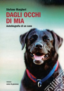 Dagli occhi di Mia. Autobiografia di un cane. E-book. Formato EPUB ebook di Stefano Margheri