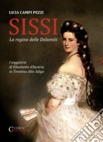 Sissi - La regina delle DolomitiI soggiorni di Elisabetta d'Austria in Trentino-Alto Adige. E-book. Formato EPUB ebook di Licia Campi Pezzi