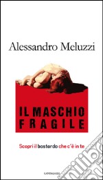 Il maschio fragile: Scopri il bastardo che c'è in te. E-book. Formato PDF ebook