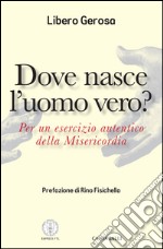 Dove nasce l'uomo vero?: Per un esercizio autentico della Misericordia. E-book. Formato EPUB ebook