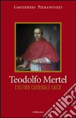 Teodolfo Mertel: L'ultimo cardinale laico. E-book. Formato PDF ebook