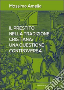 Il prestito nella tradizione cristiana: Una questione controversa. E-book. Formato PDF ebook di Massimo Amelio