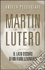 Martin Lutero: Il lato oscuro di un rivoluzionario. E-book. Formato PDF ebook