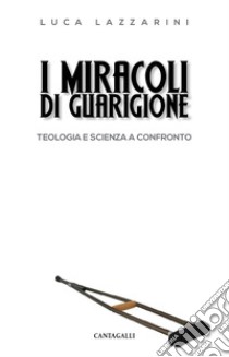 I miracoli di guarigione: Teologia e scienza a confronto. E-book. Formato EPUB ebook di Luca Lazzarini