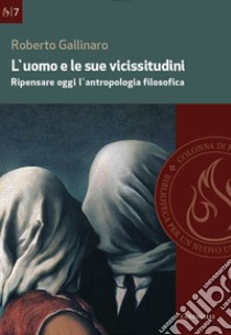 L'uomo e le sue vicissitudini: Ripensare oggi l'antropologia filosofica. E-book. Formato PDF ebook di Roberto Gallinaro