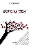 Matrimonio e famiglia dopo Amoris laetitia. E-book. Formato PDF ebook di Ettore Malnati