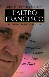 L'altro Francesco: Tutto quello che non vi hanno mai detto sul Papa. E-book. Formato PDF ebook