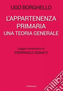 L’appartenenza primaria: Una teoria generale. E-book. Formato PDF ebook di Ugo Borghello