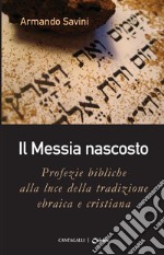 Il Messia nascosto: Profezie bibliche alla luce della tradizione ebraica e cristiana. E-book. Formato PDF