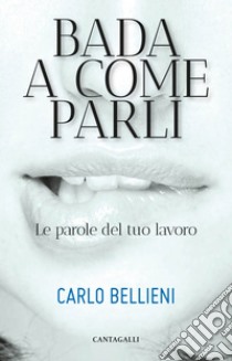 Bada a come parli: Le parole del tuo lavoro. E-book. Formato PDF ebook di Carlo Bellieni