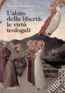 L’abito della libertà: le virtù teologali. E-book. Formato EPUB ebook di Nicola Rotundo